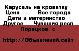 Карусель на кроватку › Цена ­ 700 - Все города Дети и материнство » Другое   . Чувашия респ.,Порецкое. с.